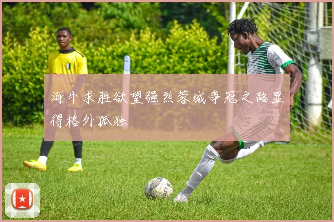 海牛求胜欲望强烈蓉城争冠之路显得格外孤独