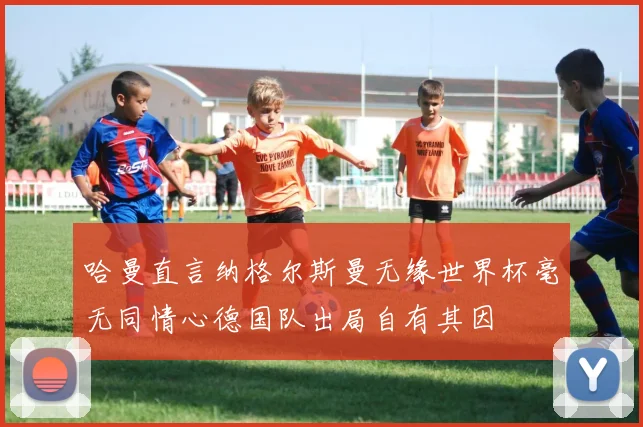 哈曼直言纳格尔斯曼无缘世界杯毫无同情心德国队出局自有其因
