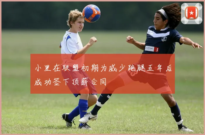 小里在联盟初期为威少跑腿五年后成功签下顶薪合同