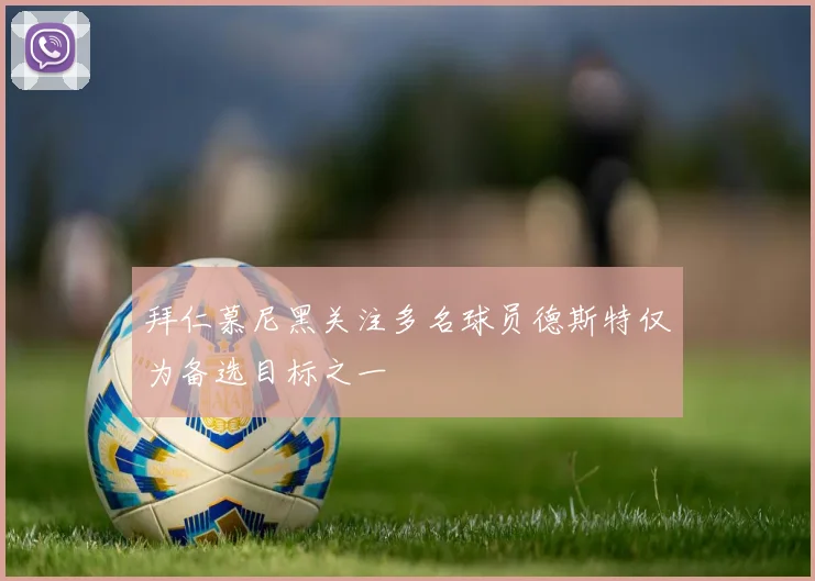 拜仁慕尼黑关注多名球员德斯特仅为备选目标之一