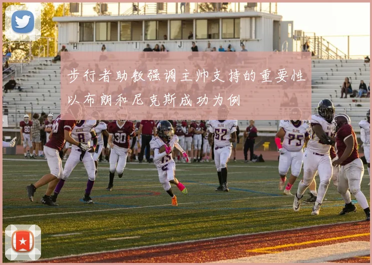 步行者助教强调主帅支持的重要性以布朗和尼克斯成功为例