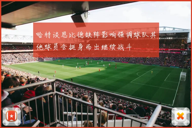 哈特谈恩比德缺阵影响强调球队其他球员会挺身而出继续战斗