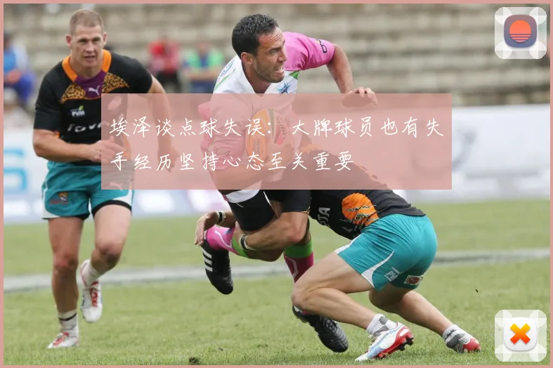 埃泽谈点球失误：大牌球员也有失手经历坚持心态至关重要