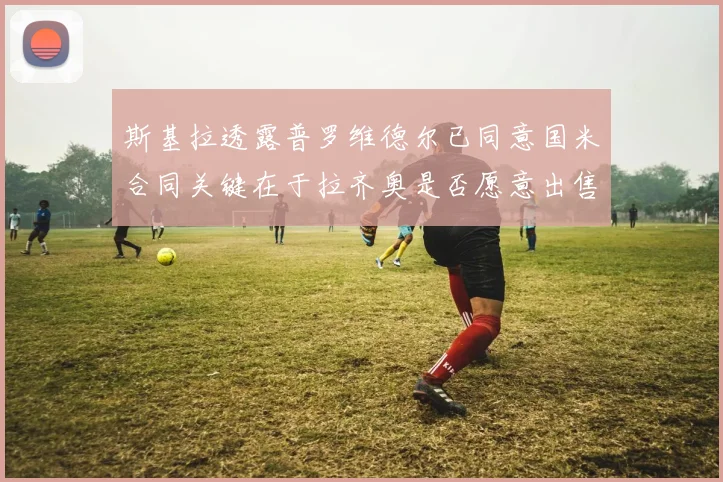 斯基拉透露普罗维德尔已同意国米合同关键在于拉齐奥是否愿意出售