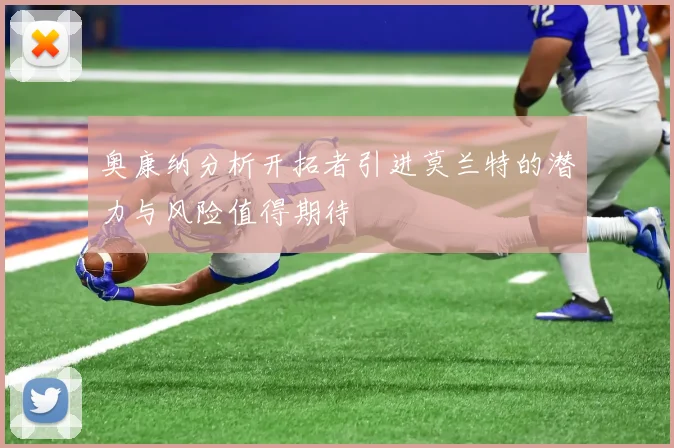 奥康纳分析开拓者引进莫兰特的潜力与风险值得期待
