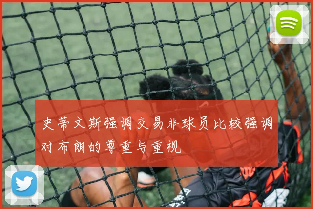 史蒂文斯强调交易非球员比较强调对布朗的尊重与重视