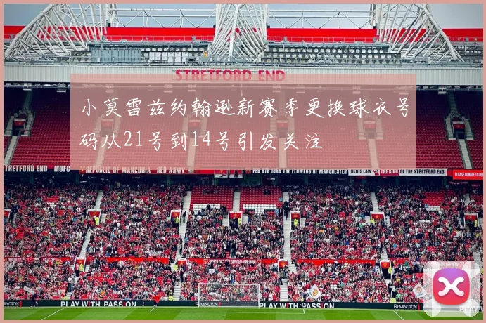小莫雷兹约翰逊新赛季更换球衣号码从21号到14号引发关注
