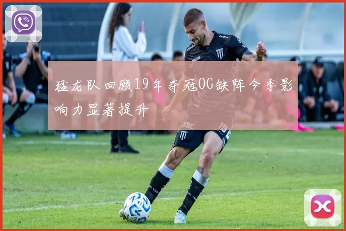 猛龙队回顾19年夺冠OG缺阵今季影响力显著提升