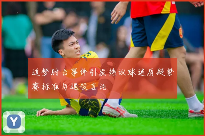 追梦肘击事件引发热议球迷质疑禁赛标准与退役言论