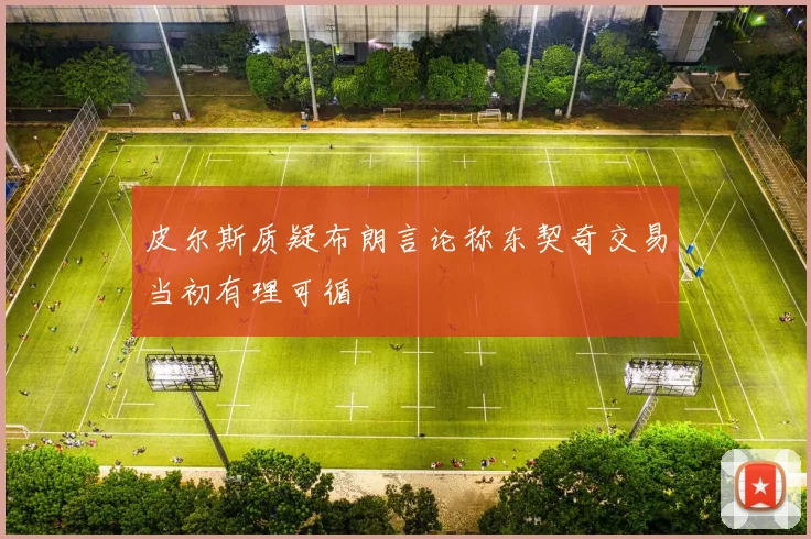 皮尔斯质疑布朗言论称东契奇交易当初有理可循