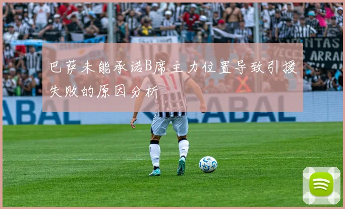 巴萨未能承诺B席主力位置导致引援失败的原因分析
