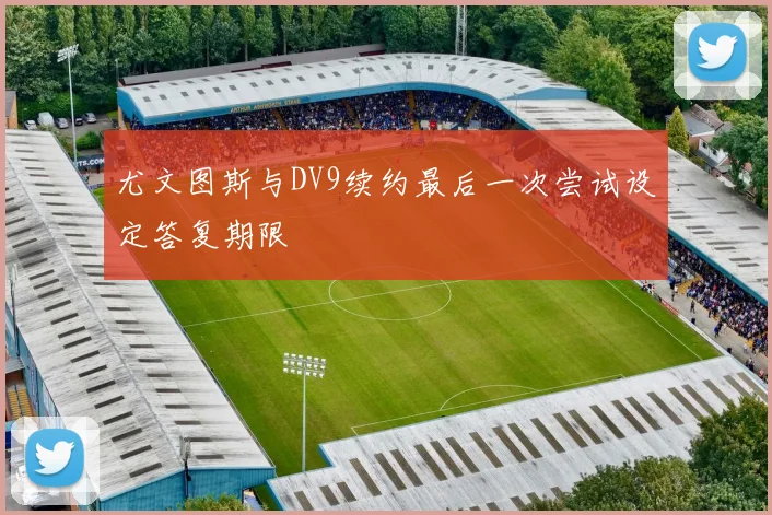 尤文图斯与DV9续约最后一次尝试设定答复期限
