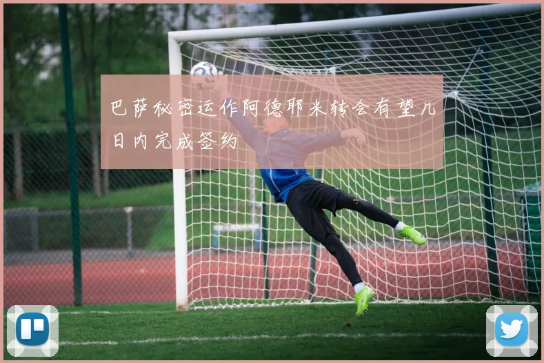巴萨秘密运作阿德耶米转会有望几日内完成签约