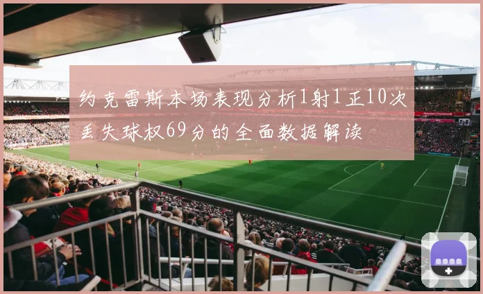 约克雷斯本场表现分析1射1正10次丢失球权69分的全面数据解读
